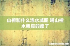 山楂和什么泡水减肥 喝山楂水我真的瘦了