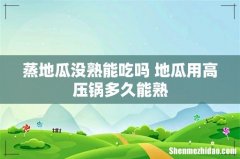 蒸地瓜没熟能吃吗 地瓜用高压锅多久能熟