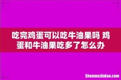 吃完鸡蛋可以吃牛油果吗 鸡蛋和牛油果吃多了怎么办