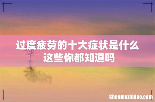 过度疲劳的十大症状是什么 这些你都知道吗