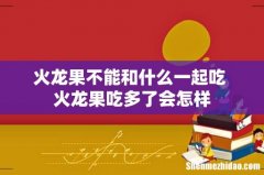 火龙果不能和什么一起吃 火龙果吃多了会怎样