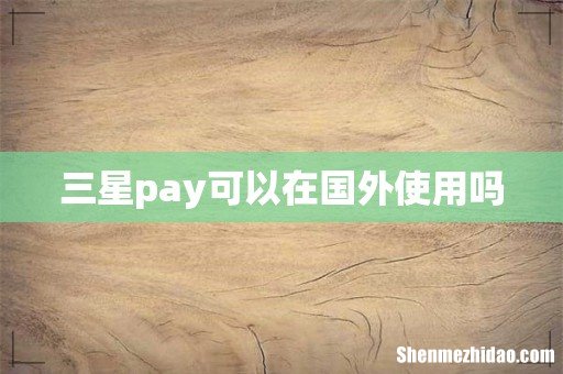 三星pay可以在国外使用吗
