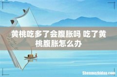 黄桃吃多了会腹胀吗 吃了黄桃腹胀怎么办