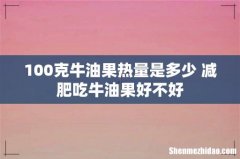 100克牛油果热量是多少 减肥吃牛油果好不好