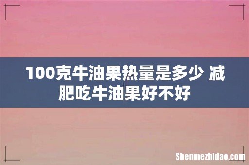 100克牛油果热量是多少 减肥吃牛油果好不好