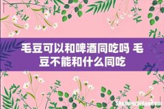 毛豆可以和啤酒同吃吗 毛豆不能和什么同吃