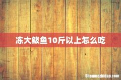 冻大鲅鱼10斤以上怎么吃