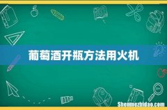 葡萄酒开瓶方法用火机