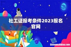 社工证报考条件2023报名官网