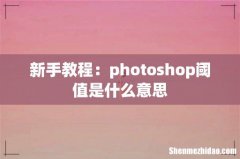 新手教程：photoshop阈值是什么意思