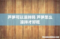芦笋可以凉拌吗 芦笋怎么凉拌才好吃