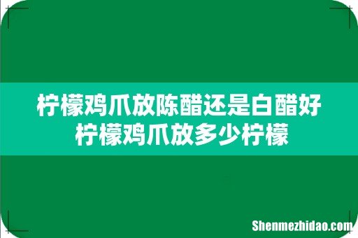 柠檬鸡爪放陈醋还是白醋好 柠檬鸡爪放多少柠檬