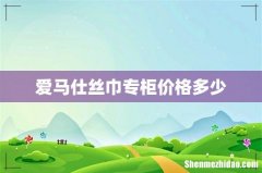 爱马仕丝巾专柜价格多少