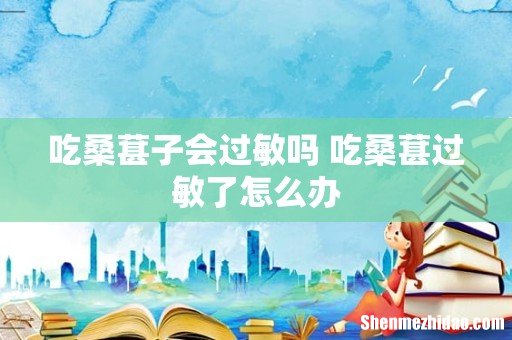 吃桑葚子会过敏吗 吃桑葚过敏了怎么办