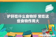 护肝吃什么食物好 常吃这些食物作用大