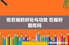 吃石榴的好处与功效 石榴籽能吃吗