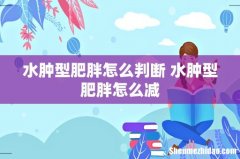 水肿型肥胖怎么判断 水肿型肥胖怎么减