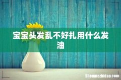 宝宝头发乱不好扎用什么发油