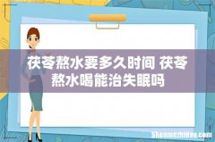 茯苓熬水要多久时间 茯苓熬水喝能治失眠吗