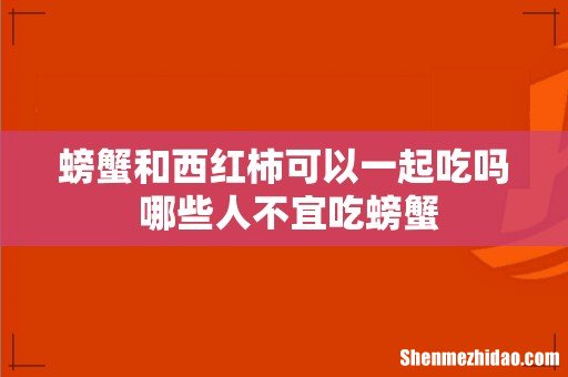螃蟹和西红柿可以一起吃吗 哪些人不宜吃螃蟹