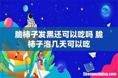 脆柿子发黑还可以吃吗 脆柿子泡几天可以吃