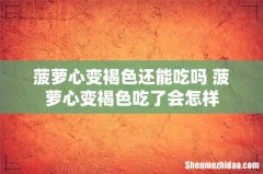 菠萝心变褐色还能吃吗 菠萝心变褐色吃了会怎样