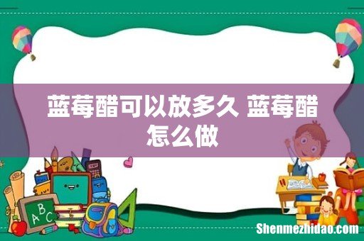 蓝莓醋可以放多久 蓝莓醋怎么做