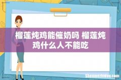 榴莲炖鸡能催奶吗 榴莲炖鸡什么人不能吃