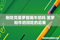 刚吃完菠萝能喝牛奶吗 菠萝和牛奶同吃的后果