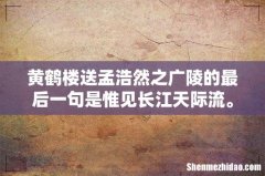 黄鹤楼送孟浩然之广陵的最后一句是惟见长江天际流。还是唯见长江天际流