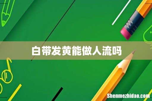 白带发黄能做人流吗