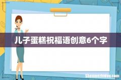 儿子蛋糕祝福语创意6个字