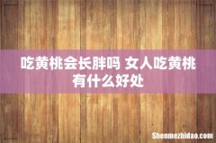 吃黄桃会长胖吗 女人吃黄桃有什么好处
