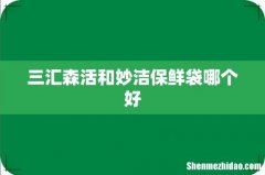 三汇森活和妙洁保鲜袋哪个好