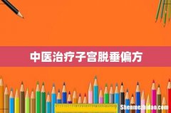 中医治疗子宫脱垂偏方