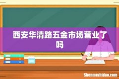 西安华清路五金市场营业了吗