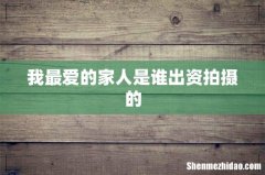 我最爱的家人是谁出资拍摄的