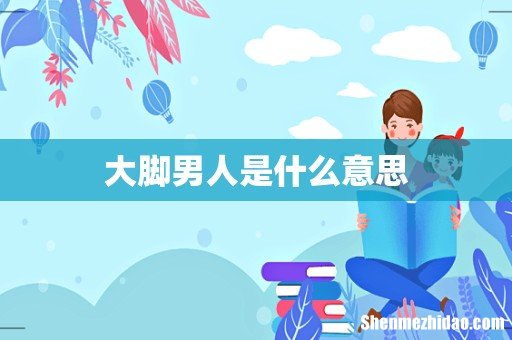 大脚男人是什么意思