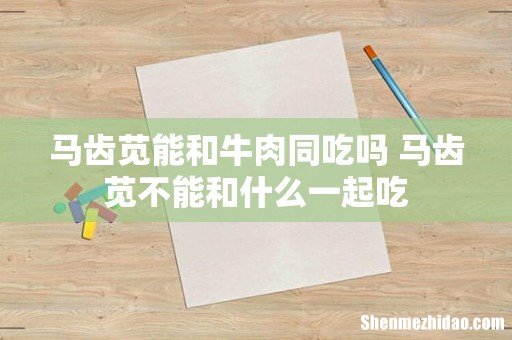 马齿苋能和牛肉同吃吗 马齿苋不能和什么一起吃