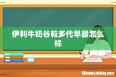 伊利牛奶谷粒多代早餐怎么样
