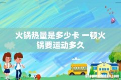 火锅热量是多少卡 一顿火锅要运动多久