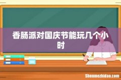 香肠派对国庆节能玩几个小时