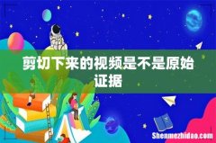 剪切下来的视频是不是原始证据
