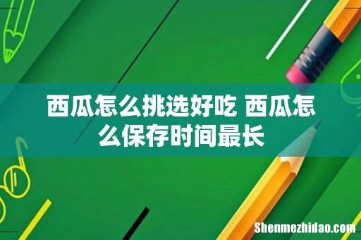 西瓜怎么挑选好吃 西瓜怎么保存时间最长