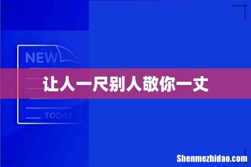 让人一尺别人敬你一丈
