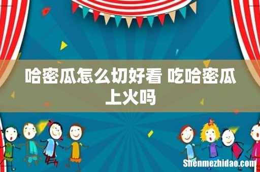 哈密瓜怎么切好看 吃哈密瓜上火吗