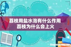 荔枝用盐水泡有什么作用 荔枝为什么会上火