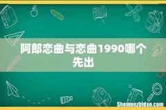 阿郎恋曲与恋曲1990哪个先出
