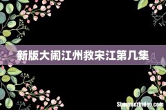 新版大闹江州救宋江第几集