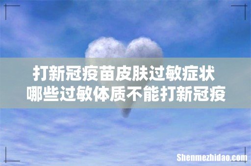 打新冠疫苗皮肤过敏症状 哪些过敏体质不能打新冠疫苗